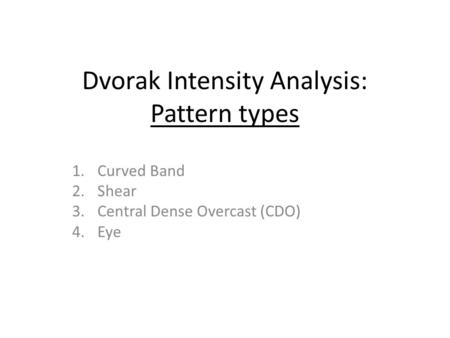 Dvorak Intensity Analysis: Pattern types 1.Curved Band 2.Shear 3.Central Dense Overcast (CDO) 4.Eye.