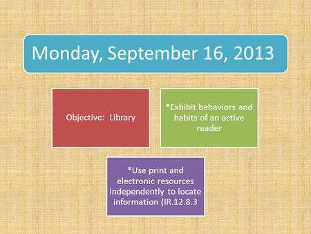 Monday, September 16, 2013 Objective: Library *Exhibit behaviors and habits of an active reader *Use print and electronic resources independently to locate.