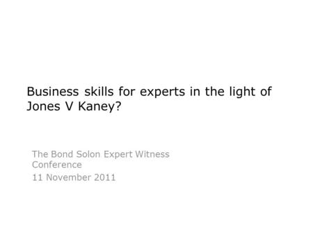 Business skills for experts in the light of Jones V Kaney? The Bond Solon Expert Witness Conference 11 November 2011.