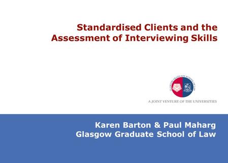 Standardised Clients and the Assessment of Interviewing Skills Karen Barton & Paul Maharg Glasgow Graduate School of Law.