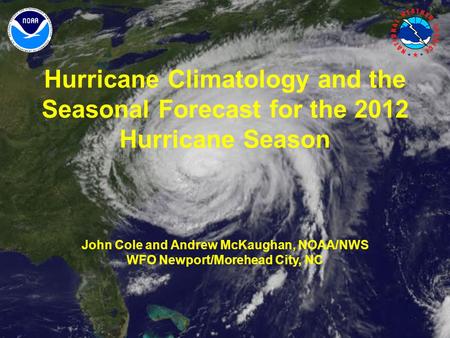 Hurricane Climatology and the Seasonal Forecast for the 2012 Hurricane Season John Cole and Andrew McKaughan, NOAA/NWS WFO Newport/Morehead City, NC.