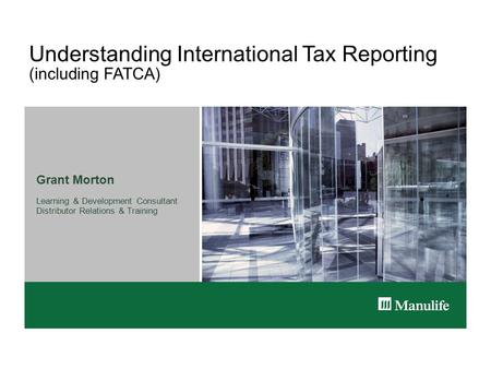 Understanding International Tax Reporting (including FATCA) Grant Morton Learning & Development Consultant Distributor Relations & Training.