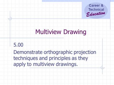 Multiview Drawing 5.00 Demonstrate orthographic projection techniques and principles as they apply to multiview drawings.