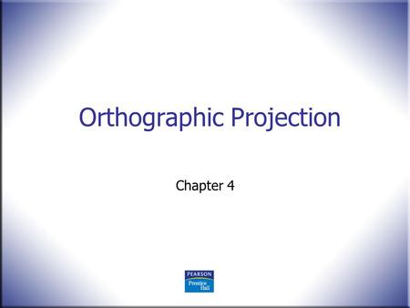 Orthographic Projection Chapter 4. 2 Technical Drawing 13 th Edition Giesecke, Mitchell, Spencer, Hill Dygdon, Novak, Lockhart © 2009 Pearson Education,