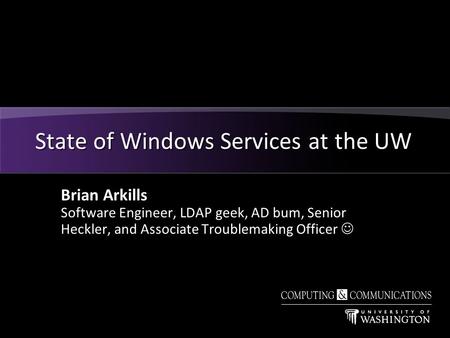 Brian Arkills Software Engineer, LDAP geek, AD bum, Senior Heckler, and Associate Troublemaking Officer State of Windows Services at the UW.