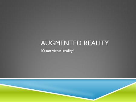 AUGMENTED REALITY It’s not virtual reality!. WHAT IS AUGMENTED REALITY?  Augmented reality is a computer-based technology noted for its ability to overlay.