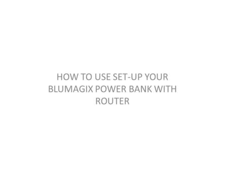 HOW TO USE SET-UP YOUR BLUMAGIX POWER BANK WITH ROUTER.