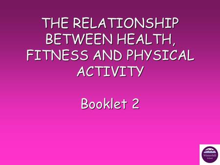 THE RELATIONSHIP BETWEEN HEALTH, FITNESS AND PHYSICAL ACTIVITY Booklet 2.