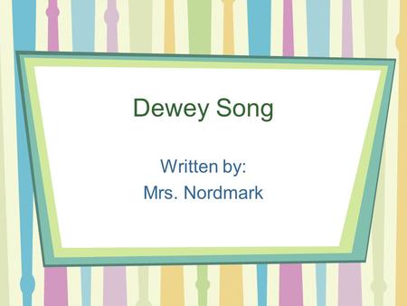 Dewey Song Written by: Mrs. Nordmark. *Chorus Dewey’s the Man (snap, snap) Came Up With a Plan (snap, snap) Gave each book a code, We know where they.