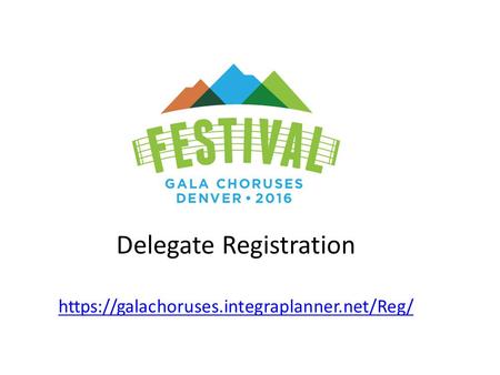 Delegate Registration https://galachoruses.integraplanner.net/Reg/ https://galachoruses.integraplanner.net/Reg/