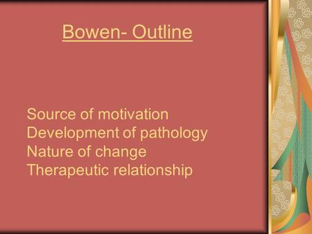 Source of motivation Development of pathology Nature of change Therapeutic relationship Bowen- Outline.