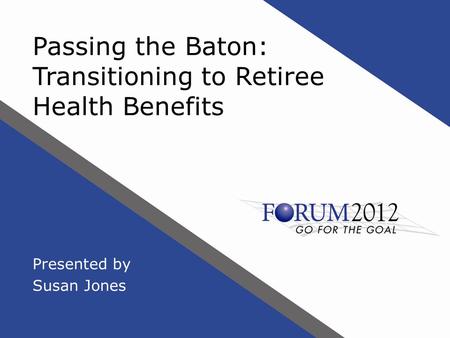 Passing the Baton: Transitioning to Retiree Health Benefits Presented by Susan Jones.