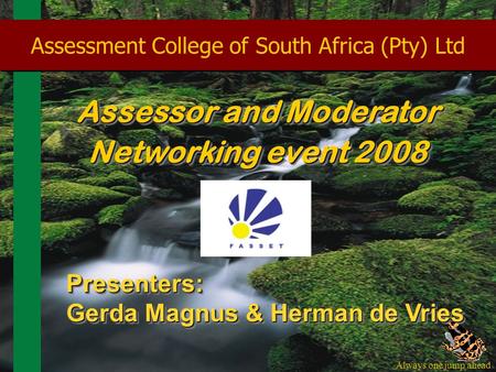 Always one jump ahead 1 Assessment College of South Africa (Pty) Ltd Assessor and Moderator Networking event 2008 Presenters: Gerda Magnus & Herman de.
