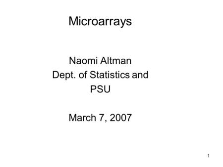 1 Microarrays Naomi Altman Dept. of Statistics and PSU March 7, 2007.