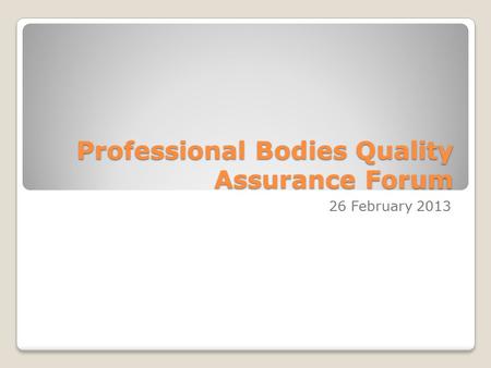 Professional Bodies Quality Assurance Forum 26 February 2013.