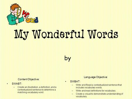 My Wonderful Words by SWABT: –Create an illustration, a definition, and a contextualized sentence to determine a matching vocabulary word. Content Objective:
