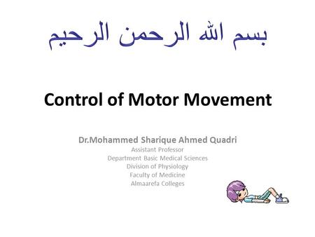 Control of Motor Movement Dr.Mohammed Sharique Ahmed Quadri Assistant Professor Department Basic Medical Sciences Division of Physiology Faculty of Medicine.