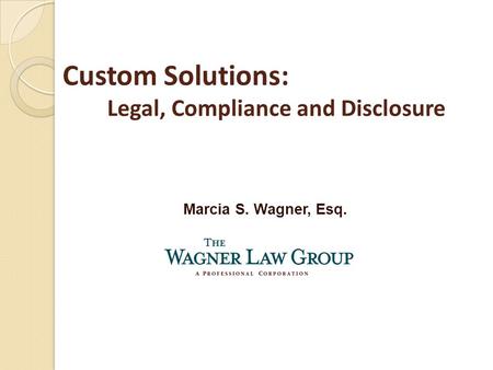 Marcia S. Wagner, Esq. Custom Solutions: Legal, Compliance and Disclosure.