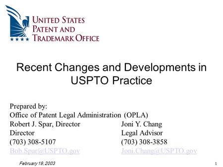 February 19, 20031 Recent Changes and Developments in USPTO Practice Prepared by: Office of Patent Legal Administration (OPLA) Robert J. Spar, DirectorJoni.