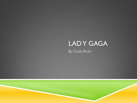 LAD Y GAGA By: Cody Ricks. GROWING UP  Born in Yonkers, New York  Born in March 1986  Joined first band at age nineteen  Signed with first producer,