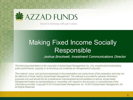 Making Fixed Income Socially Responsible Joshua Brockwell, Investment Communications Director 1 The following presentation is the copyright of Azzad Asset.