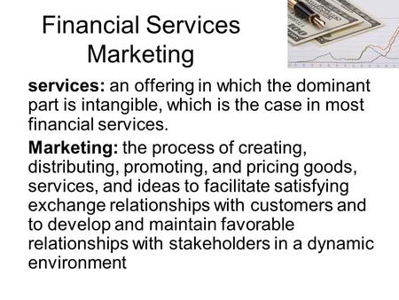Financial Services Marketing services: an offering in which the dominant part is intangible, which is the case in most financial services. Marketing: the.