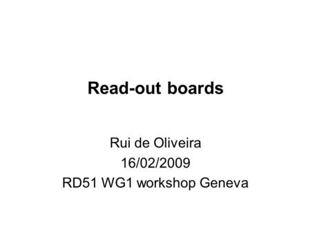 Read-out boards Rui de Oliveira 16/02/2009 RD51 WG1 workshop Geneva.