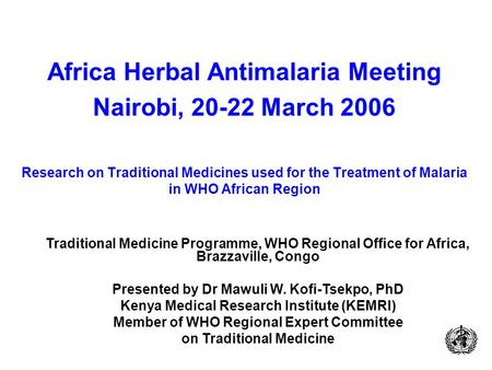 Africa Herbal Antimalaria Meeting Nairobi, 20-22 March 2006 Research on Traditional Medicines used for the Treatment of Malaria in WHO African Region Traditional.