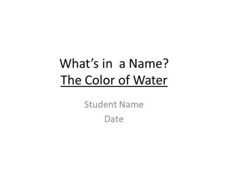 What’s in a Name? The Color of Water Student Name Date.