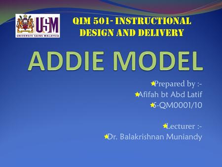  Prepared by :-  Afifah bt Abd Latif  S-QM0001/10  Lecturer :-  Dr. Balakrishnan Muniandy QIM 501- INSTRUCTIONAL DESIGN AND DELIVERY.