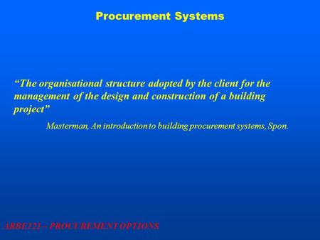 Procurement Systems ARBE121 – PROCUREMENT OPTIONS “The organisational structure adopted by the client for the management of the design and construction.