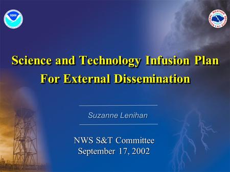 Science and Technology Infusion Plan For External Dissemination Science and Technology Infusion Plan For External Dissemination Suzanne Lenihan NWS S&T.