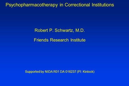 Psychopharmacotherapy in Correctional Institutions Robert P. Schwartz, M.D. Friends Research Institute Supported by NIDA R01 DA 016237 (PI: Kinlock)