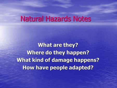 Natural Hazards Notes What are they? Where do they happen? What kind of damage happens? How have people adapted?