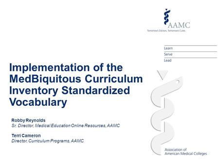 Implementation of the MedBiquitous Curriculum Inventory Standardized Vocabulary Robby Reynolds Sr. Director, Medical Education Online Resources, AAMC Terri.