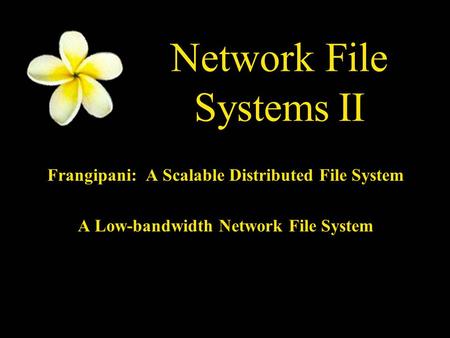 Network File Systems II Frangipani: A Scalable Distributed File System A Low-bandwidth Network File System.