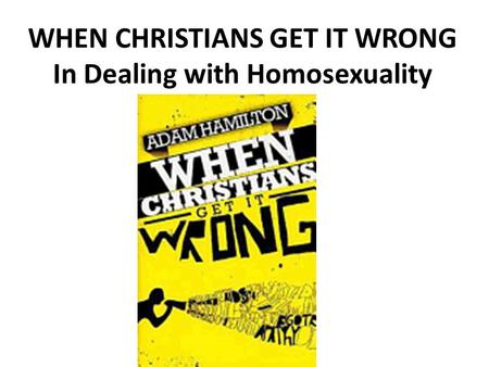 WHEN CHRISTIANS GET IT WRONG In Dealing with Homosexuality.