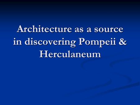 Architecture as a source in discovering Pompeii & Herculaneum.