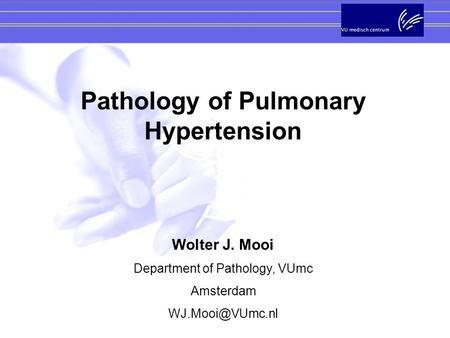 Pathology of Pulmonary Hypertension Wolter J. Mooi Department of Pathology, VUmc Amsterdam
