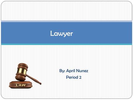 By: April Nunez Period 2 Lawyer. Summary of what a Lawyer is: A person whose profession is to represent clients in a court of law or to advise or act.