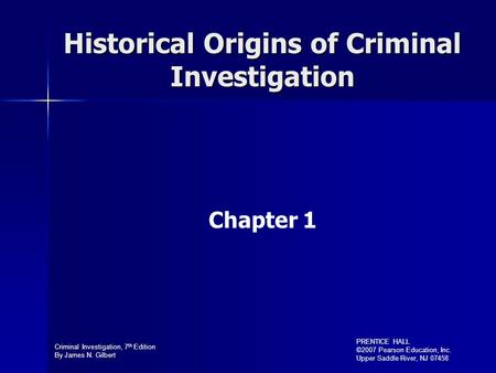 Criminal Investigation, 7 th Edition By James N. Gilbert PRENTICE HALL ©2007 Pearson Education, Inc. Upper Saddle River, NJ 07458 Historical Origins of.