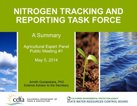 NITROGEN TRACKING AND REPORTING TASK FORCE A Summary Agricultural Expert Panel Public Meeting #1 May 5, 2014 Amrith Gunasekara, PhD Science Advisor to.