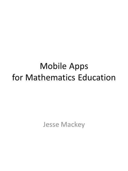 Mobile Apps for Mathematics Education Jesse Mackey.