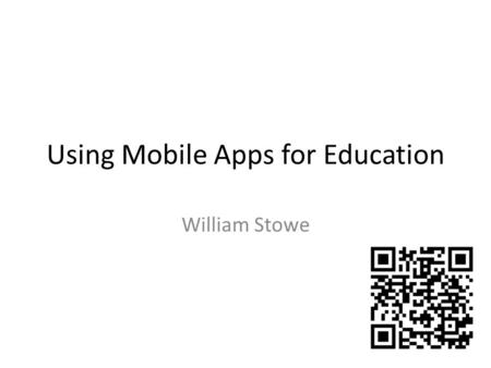 Using Mobile Apps for Education William Stowe. What are Apps? Online apps – basically web pages – interaction designed specifically for small screens.