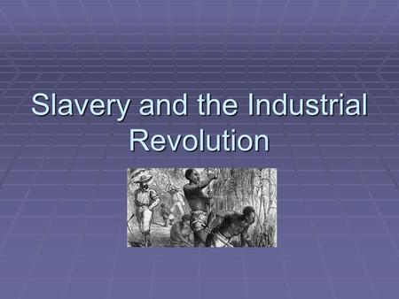 Slavery and the Industrial Revolution. Outcomes  3.3 examine the economics of the slave trade (Reasons, Supply and demand, Industrial Revolution, Triangular.