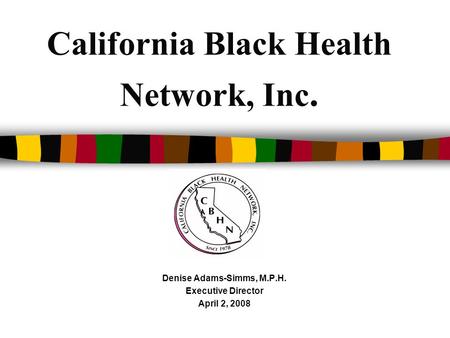 California Black Health Network, Inc. Denise Adams-Simms, M.P.H. Executive Director April 2, 2008.