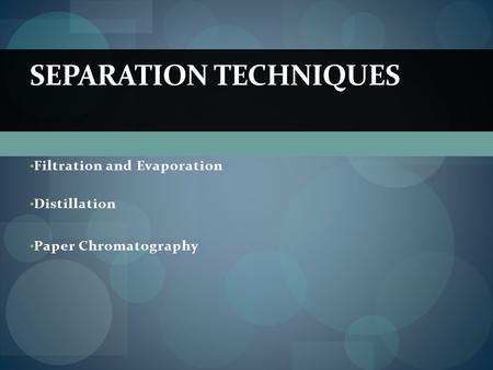 Filtration and Evaporation Distillation Paper Chromatography SEPARATION TECHNIQUES.