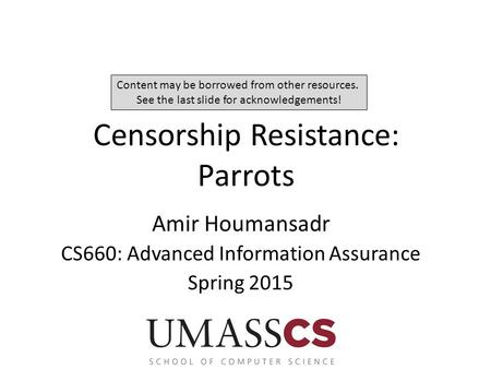 Censorship Resistance: Parrots Amir Houmansadr CS660: Advanced Information Assurance Spring 2015 Content may be borrowed from other resources. See the.