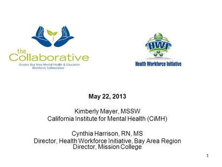 May 22, 2013 Kimberly Mayer, MSSW California Institute for Mental Health (CiMH) Cynthia Harrison, RN, MS Director, Health Workforce Initiative, Bay Area.