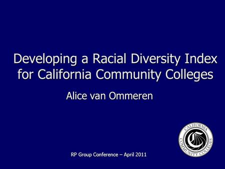 Developing a Racial Diversity Index for California Community Colleges Alice van Ommeren RP Group Conference – April 2011.